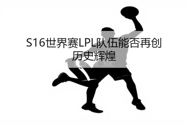 S16世界赛LPL队伍能否再创历史辉煌 | JS ESPORTS